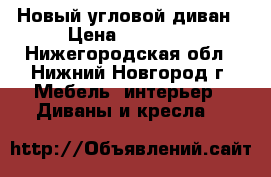 Новый угловой диван › Цена ­ 30 000 - Нижегородская обл., Нижний Новгород г. Мебель, интерьер » Диваны и кресла   